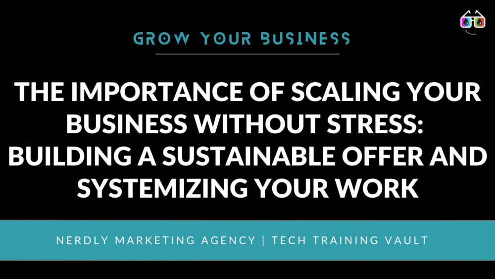 The Importance of Scaling Your Business without Stress: Building a Sustainable Offer and Systemizing Your Work